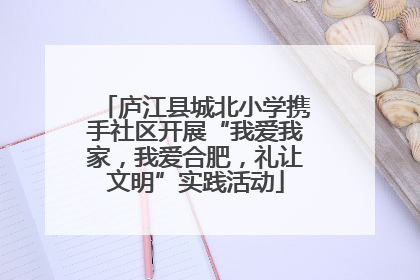 庐江县城北小学携手社区开展“我爱我家，我爱合肥，礼让文明”实践活动