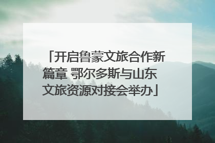 开启鲁蒙文旅合作新篇章 鄂尔多斯与山东文旅资源对接会举办