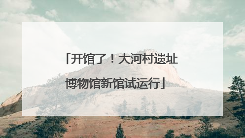 开馆了！大河村遗址博物馆新馆试运行