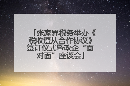 张家界税务举办《税收遵从合作协议》签订仪式暨政企“面对面”座谈会