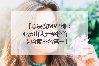 总决赛MVP榜：亚历山大升至榜首 卡鲁索排名第三