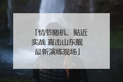 情节随机、贴近实战 直击山东舰最新演练现场