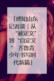 感知山东记者谈｜从“被定义”到“自定义” 齐鲁青少年书写时代新篇