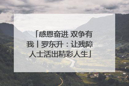 感恩奋进 双争有我丨罗东升：让残障人士活出精彩人生