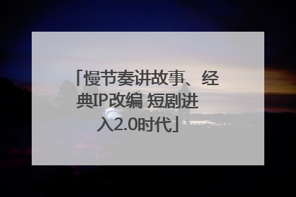 慢节奏讲故事、经典IP改编 短剧进入2.0时代