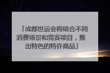 成都世运会将结合不同消费场景和竞赛项目，推出特色的特许商品
