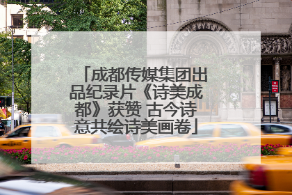 成都传媒集团出品纪录片《诗美成都》获赞 古今诗意共绘诗美画卷