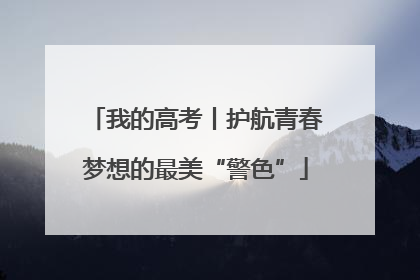 我的高考丨护航青春梦想的最美“警色”