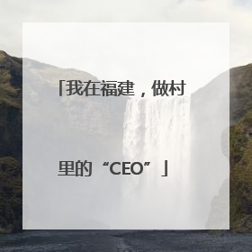 我在福建，做村里的“CEO”