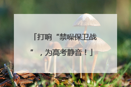 打响“禁噪保卫战”，为高考静音！