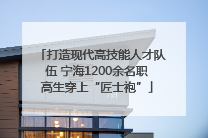 打造现代高技能人才队伍 宁海1200余名职高生穿上“匠士袍”
