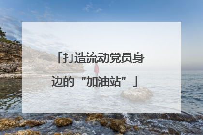 打造流动党员身边的“加油站”