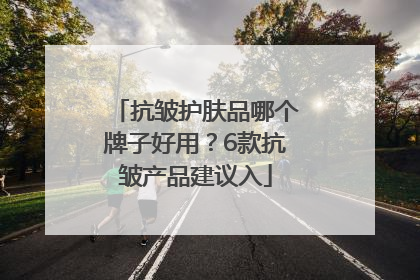 抗皱护肤品哪个牌子好用？6款抗皱产品建议入
