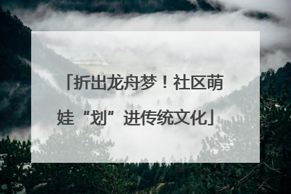 折出龙舟梦！社区萌娃“划”进传统文化