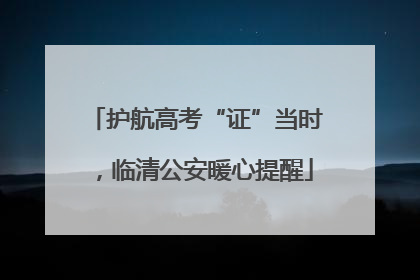 护航高考“证”当时，临清公安暖心提醒