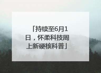 持续至6月1日，怀柔科技周上新硬核科普