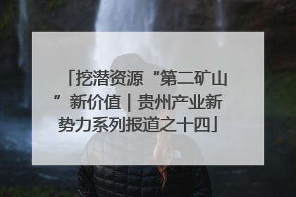 挖潜资源“第二矿山”新价值｜贵州产业新势力系列报道之十四