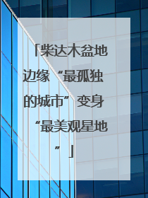 柴达木盆地边缘“最孤独的城市”变身“最美观星地”