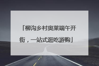 柳沟乡村奥莱端午开街，一站式逛吃游购
