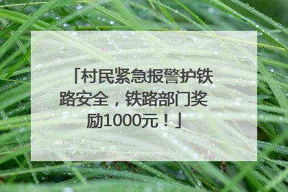 村民紧急报警护铁路安全，铁路部门奖励1000元！