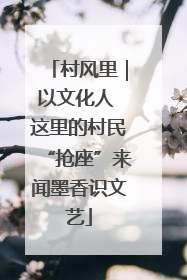 村风里｜以文化人 这里的村民“抢座”来闻墨香识文艺