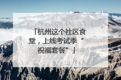 杭州这个社区食堂，上线考试季“祝福套餐”