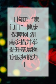 构建“家门口”健康保障网 湖南多措并举提升基层医疗服务能力