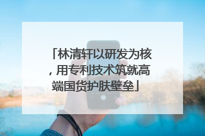 林清轩以研发为核，用专利技术筑就高端国货护肤壁垒