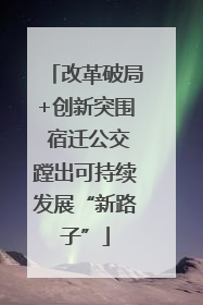 改革破局+创新突围 宿迁公交蹚出可持续发展“新路子”
