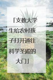支教大学生给农村孩子打开通往科学圣殿的大门