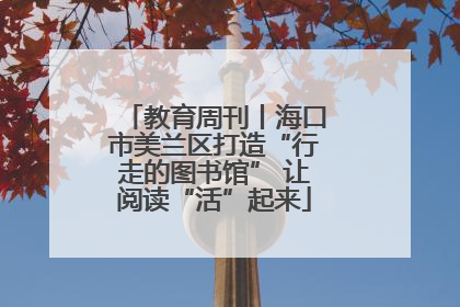 教育周刊丨海口市美兰区打造“行走的图书馆” 让阅读“活”起来