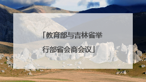教育部与吉林省举行部省会商会议