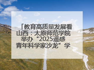 教育高质量发展看山西：太原师范学院举办“2025遥感青年科学家沙龙”学术研讨会