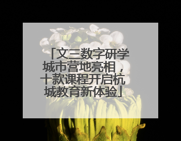 文三数字研学城市营地亮相，十款课程开启杭城教育新体验