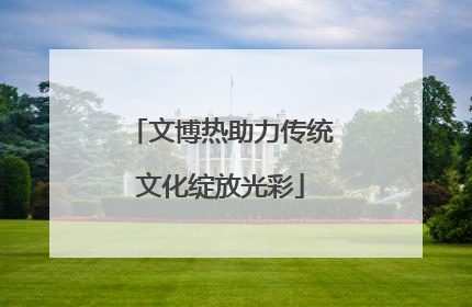 文博热助力传统文化绽放光彩