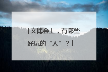 文博会上，有哪些好玩的“人”？