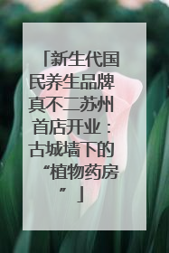 新生代国民养生品牌真不二苏州首店开业：古城墙下的“植物药房”