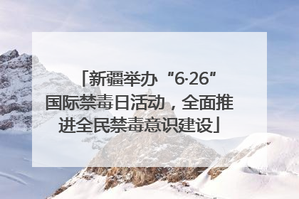 新疆举办“6·26”国际禁毒日活动，全面推进全民禁毒意识建设