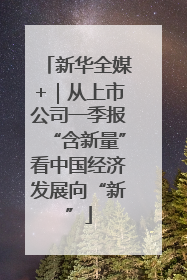 新华全媒+｜从上市公司一季报“含新量”看中国经济发展向“新”
