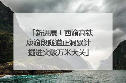 新进展！西渝高铁康渝段隧道正洞累计掘进突破万米大关