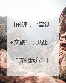 时评：“高铁+文旅”，共赴“诗和远方”