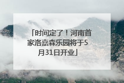 时间定了！河南首家洛嘉森乐园将于5月31日开业