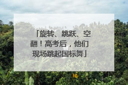 旋转、跳跃、空翻！高考后，他们现场跳起国标舞