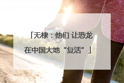 无棣：他们 让恐龙在中国大地“复活”