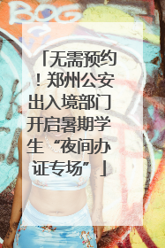 无需预约！郑州公安出入境部门开启暑期学生“夜间办证专场”