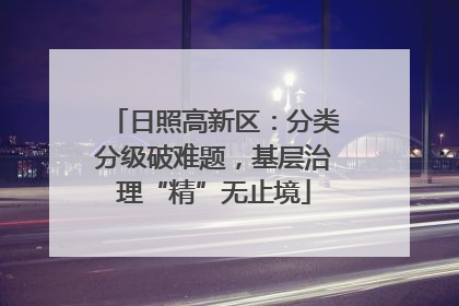 日照高新区：分类分级破难题，基层治理“精”无止境