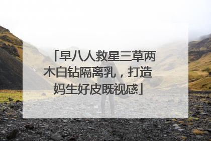 早八人救星三草两木白钻隔离乳，打造妈生好皮既视感