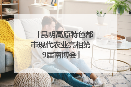 昆明高原特色都市现代农业亮相第9届南博会