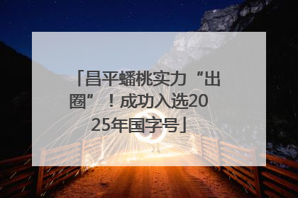 昌平蟠桃实力“出圈”！成功入选2025年国字号