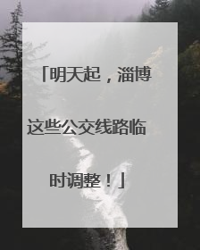 明天起，淄博这些公交线路临时调整！